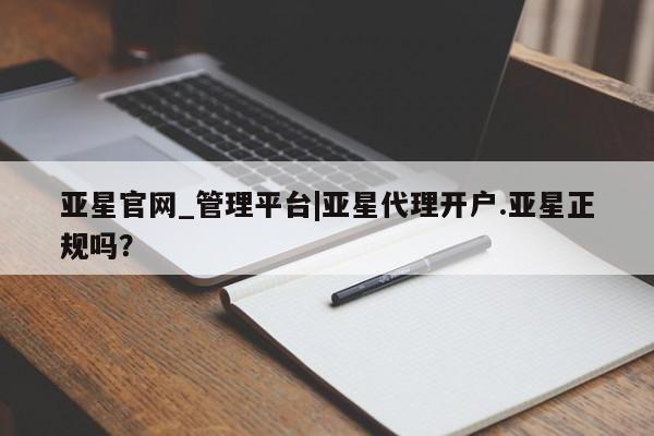 亚星网站 亚星娱乐亚星官网_管理平台|亚星代理开户.亚星正规吗？