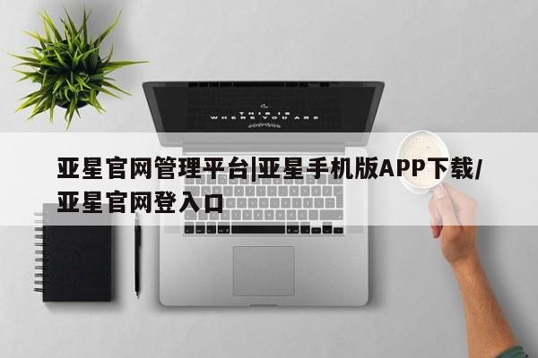 亚星网站 亚星娱乐亚星官网管理平台|亚星手机版APP下载/亚星官网登入口