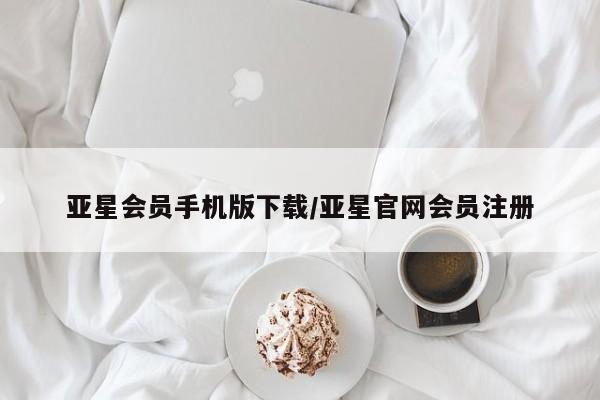 亚星网站 亚星娱乐亚星会员手机版下载/亚星官网会员注册