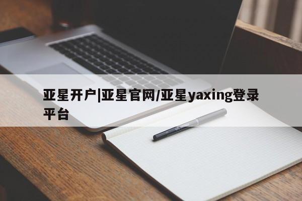 亚星网站 亚星娱乐亚星开户|亚星官网/亚星yaxing登录平台