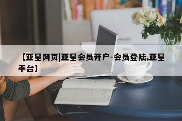 亚星网站 亚星娱乐【亚星网页|亚星会员开户-会员登陆,亚星平台】