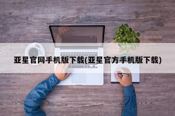 亚星网站 亚星娱乐亚星官网手机版下载(亚星官方手机版下载)