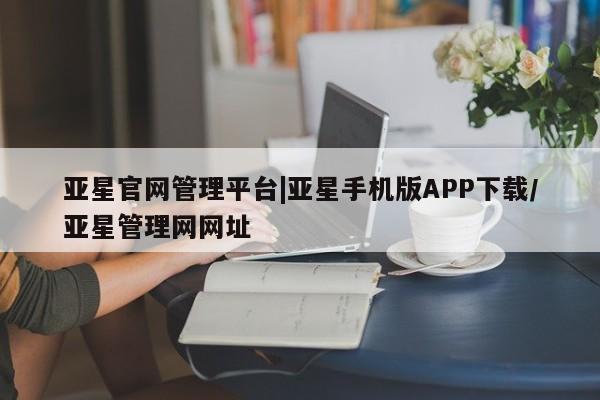 亚星网站 亚星娱乐亚星官网管理平台|亚星手机版APP下载/亚星管理网网址