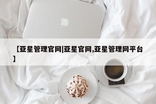 亚星网站 亚星娱乐【亚星管理官网|亚星官网,亚星管理网平台】