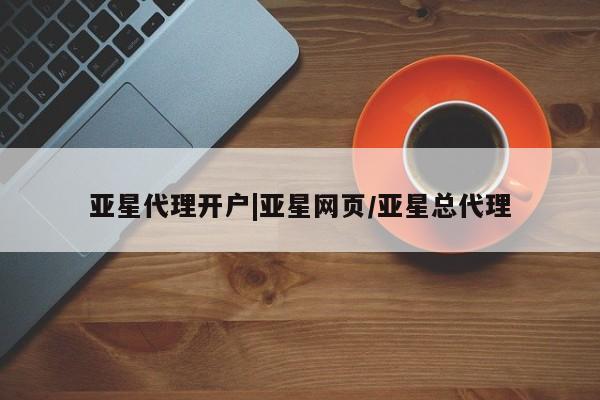 亚星网站 亚星娱乐亚星代理开户|亚星网页/亚星总代理