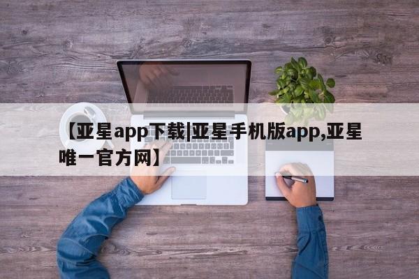 亚星网站 亚星娱乐【亚星app下载|亚星手机版app,亚星唯一官方网】
