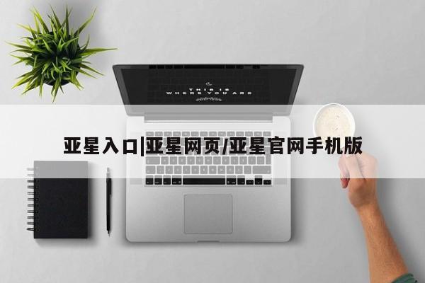 亚星网站 亚星娱乐亚星入口|亚星网页/亚星官网手机版