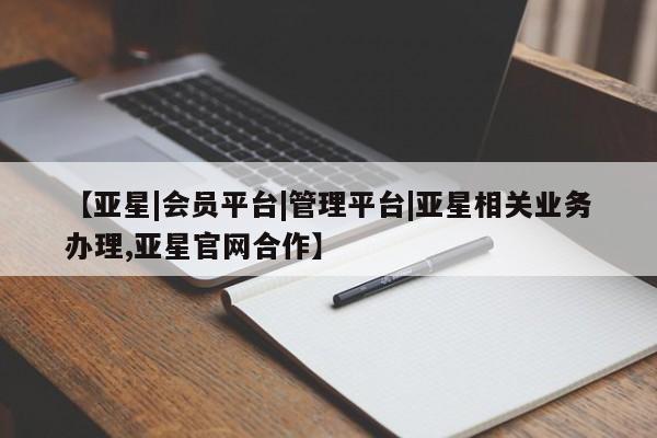 亚星网站 亚星娱乐【亚星|会员平台|管理平台|亚星相关业务办理,亚星官网合作】