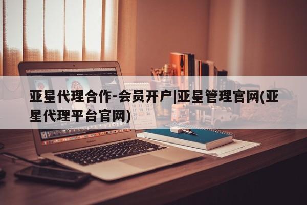 亚星网站 亚星娱乐亚星代理合作-会员开户|亚星管理官网(亚星代理平台官网)