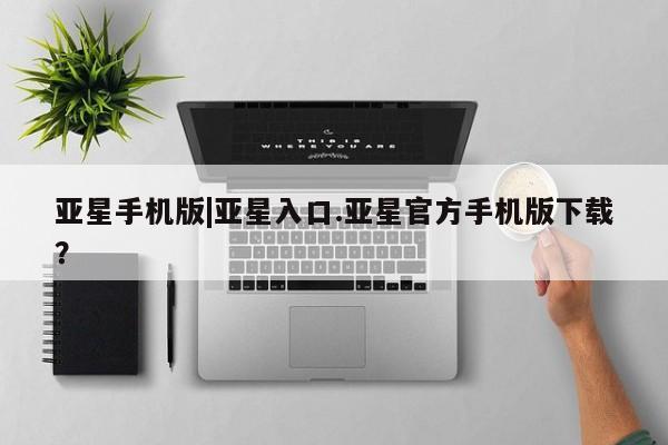 亚星手机版|亚星入口