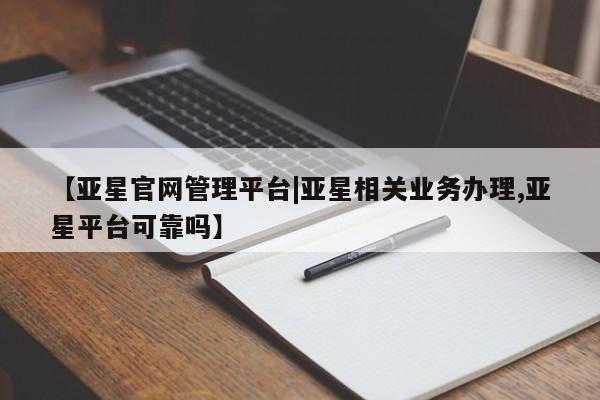 亚星网站 亚星娱乐【亚星官网管理平台|亚星相关业务办理,亚星平台可靠吗】