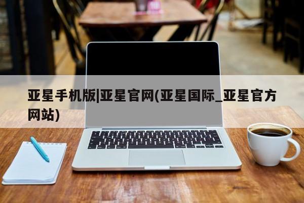 亚星网站 亚星娱乐亚星手机版|亚星官网(亚星国际_亚星官方网站)