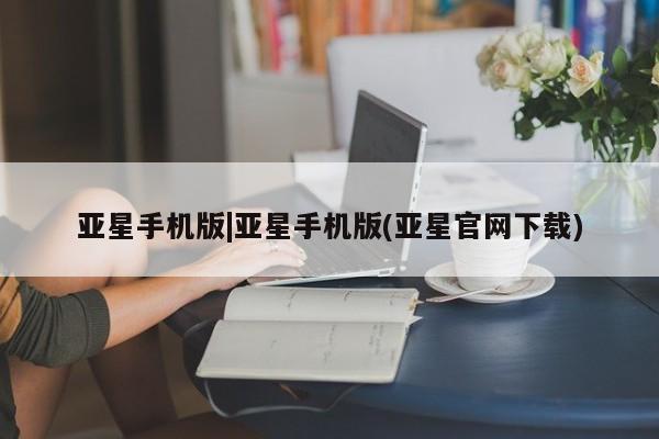 亚星网站 亚星娱乐亚星手机版|亚星手机版(亚星官网下载)