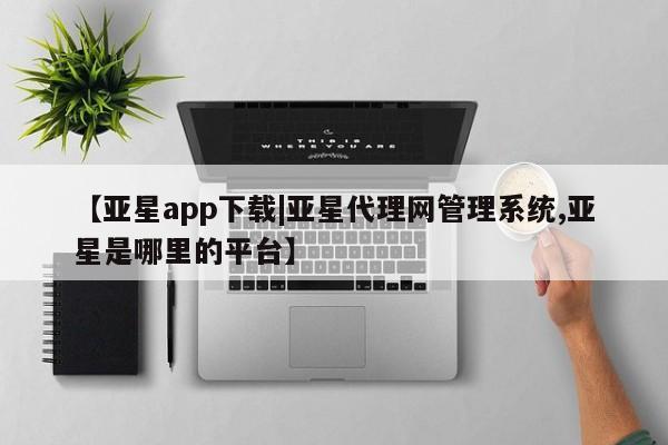 亚星网站 亚星娱乐【亚星app下载|亚星代理网管理系统,亚星是哪里的平台】