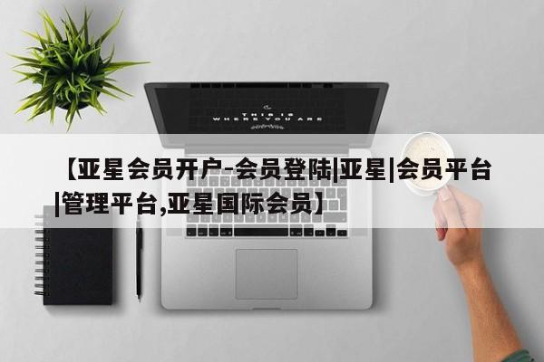亚星网站 亚星娱乐【亚星会员开户-会员登陆|亚星|会员平台|管理平台,亚星国际会员】