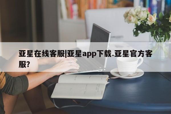 亚星网站 亚星娱乐亚星在线客服|亚星app下载.亚星官方客服？