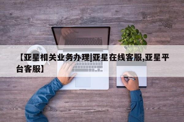 亚星网站 亚星娱乐【亚星相关业务办理|亚星在线客服,亚星平台客服】