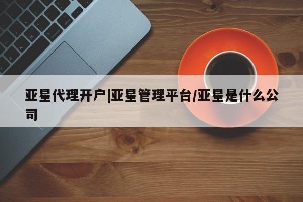 亚星网站 亚星娱乐亚星代理开户|亚星管理平台/亚星是什么公司