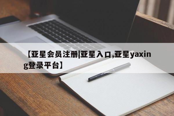 亚星网站 亚星娱乐【亚星会员注册|亚星入口,亚星yaxing登录平台】