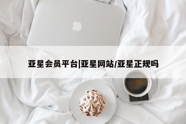 亚星网站 亚星娱乐亚星会员平台|亚星网站/亚星正规吗