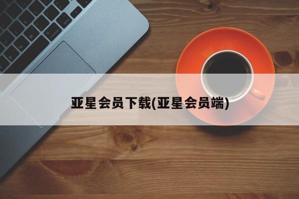 亚星网站 亚星娱乐亚星会员下载(亚星会员端)