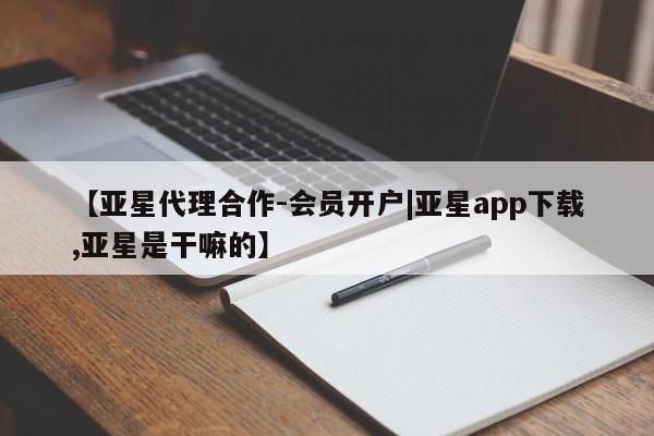 亚星网站 亚星娱乐【亚星代理合作-会员开户|亚星app下载,亚星是干嘛的】